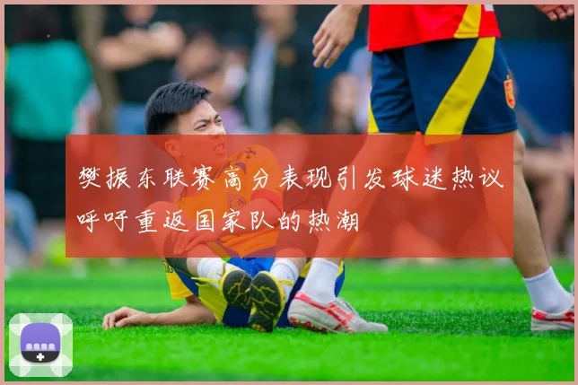 樊振东联赛高分表现引发球迷热议呼吁重返国家队的热潮